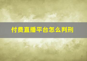 付费直播平台怎么判刑