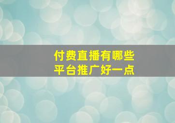 付费直播有哪些平台推广好一点