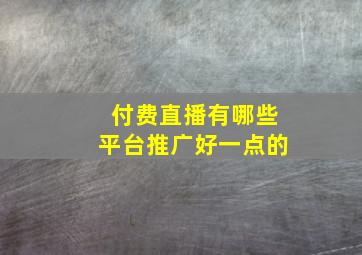 付费直播有哪些平台推广好一点的