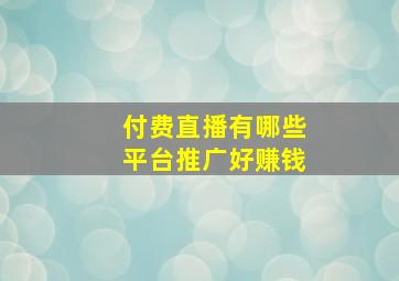 付费直播有哪些平台推广好赚钱