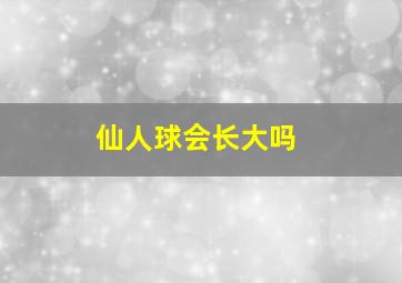 仙人球会长大吗