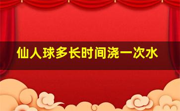 仙人球多长时间浇一次水