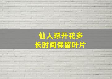 仙人球开花多长时间保留叶片