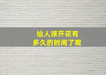 仙人球开花有多久的时间了呢