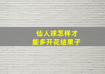 仙人球怎样才能多开花结果子