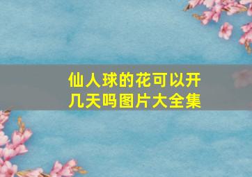 仙人球的花可以开几天吗图片大全集