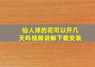 仙人球的花可以开几天吗视频讲解下载安装