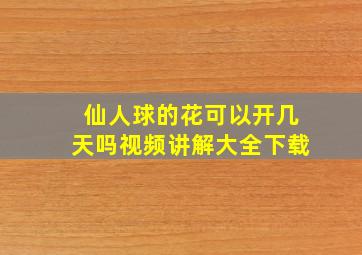 仙人球的花可以开几天吗视频讲解大全下载