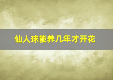 仙人球能养几年才开花