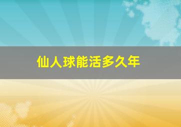 仙人球能活多久年