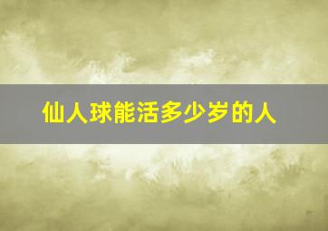 仙人球能活多少岁的人