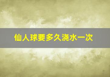 仙人球要多久浇水一次