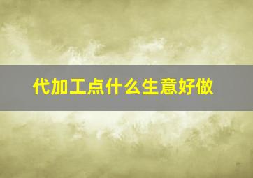 代加工点什么生意好做