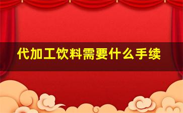 代加工饮料需要什么手续