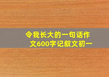 令我长大的一句话作文600字记叙文初一