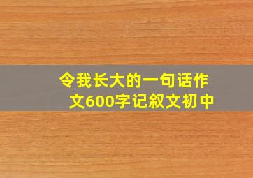 令我长大的一句话作文600字记叙文初中