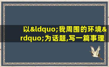 以“我周围的环境”为话题,写一篇事理说明文600字