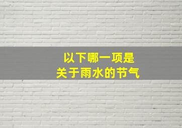 以下哪一项是关于雨水的节气