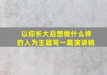 以你长大后想做什么样的人为主题写一篇演讲稿