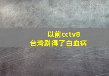 以前cctv8台湾剧得了白血病