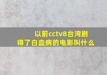 以前cctv8台湾剧得了白血病的电影叫什么