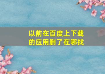 以前在百度上下载的应用删了在哪找