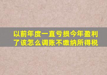 以前年度一直亏损今年盈利了该怎么调账不缴纳所得税