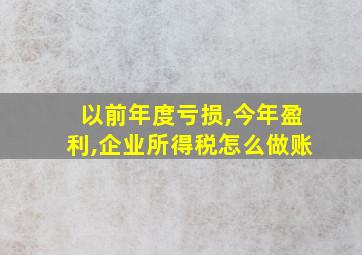 以前年度亏损,今年盈利,企业所得税怎么做账