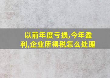 以前年度亏损,今年盈利,企业所得税怎么处理