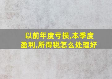 以前年度亏损,本季度盈利,所得税怎么处理好