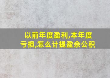 以前年度盈利,本年度亏损,怎么计提盈余公积