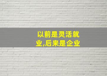 以前是灵活就业,后来是企业