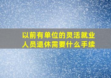 以前有单位的灵活就业人员退休需要什么手续