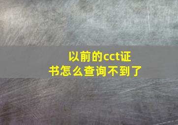 以前的cct证书怎么查询不到了