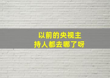 以前的央视主持人都去哪了呀