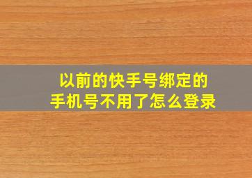 以前的快手号绑定的手机号不用了怎么登录