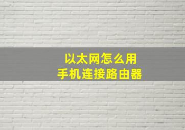 以太网怎么用手机连接路由器