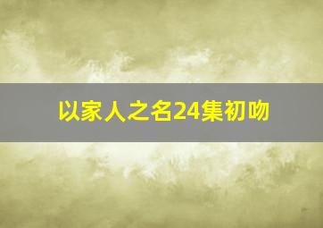 以家人之名24集初吻