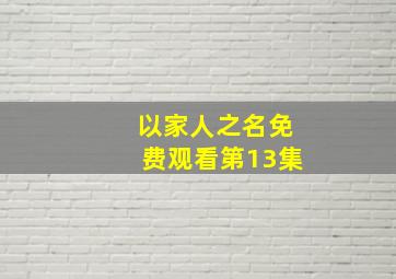 以家人之名免费观看第13集