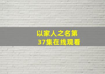 以家人之名第37集在线观看