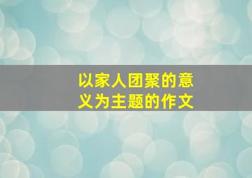 以家人团聚的意义为主题的作文