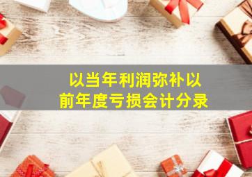 以当年利润弥补以前年度亏损会计分录