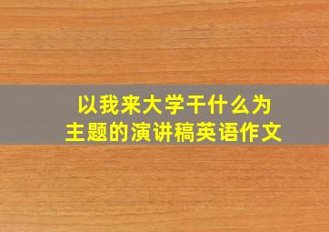 以我来大学干什么为主题的演讲稿英语作文