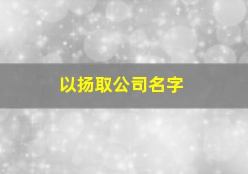 以扬取公司名字