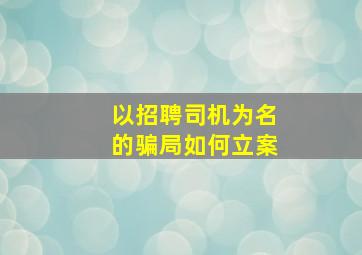 以招聘司机为名的骗局如何立案