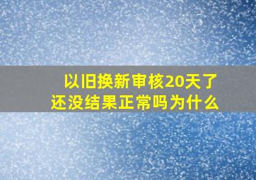 以旧换新审核20天了还没结果正常吗为什么