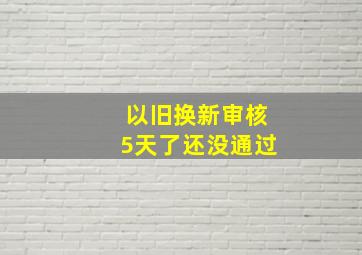 以旧换新审核5天了还没通过