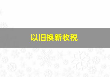 以旧换新收税