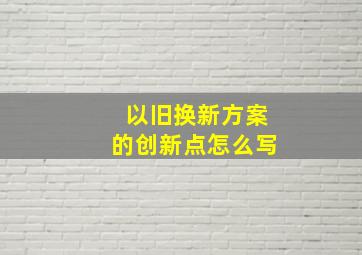 以旧换新方案的创新点怎么写