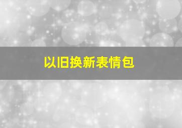 以旧换新表情包